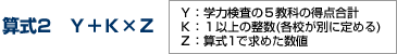算式2　Ｙ＋Ｋ×Ｚ(Ｙ：学力検査の５教科の得点合計、　Ｋ：１以上の整数(各校が別に定める)、　Ｚ：算式1で求めた数値)
