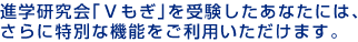 進学研究会｢Vもぎ｣を受験したあなたには、さらに特別な機能をご利用いただけます。